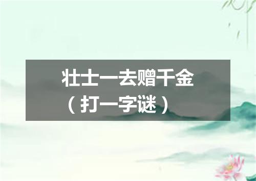 壮士一去赠千金（打一字谜）