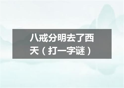 八戒分明去了西天（打一字谜）