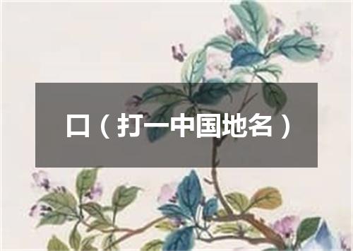 口（打一中国地名）