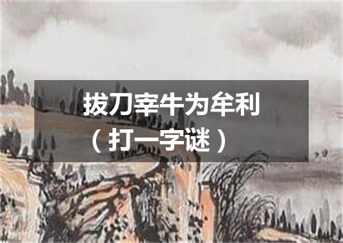 拔刀宰牛为牟利（打一字谜）