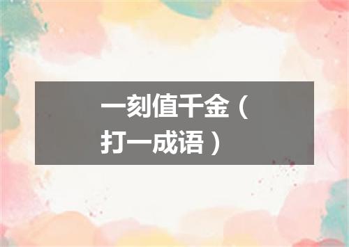 一刻值千金（打一成语）