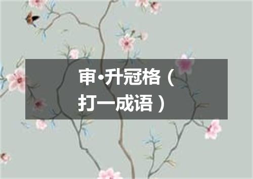 审·升冠格（打一成语）