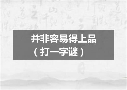 并非容易得上品（打一字谜）