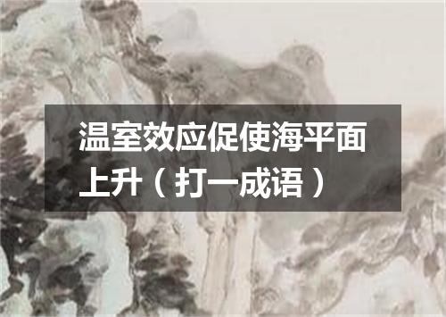 温室效应促使海平面上升（打一成语）