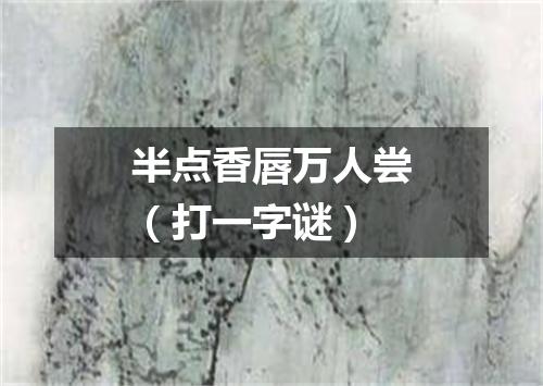 半点香唇万人尝（打一字谜）
