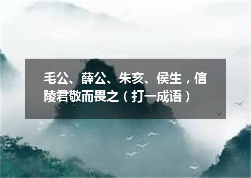毛公、薛公、朱亥、侯生，信陵君敬而畏之（打一成语）