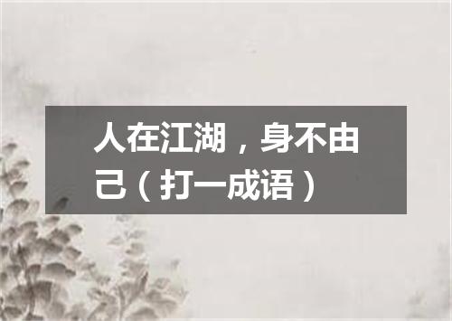 人在江湖，身不由己（打一成语）