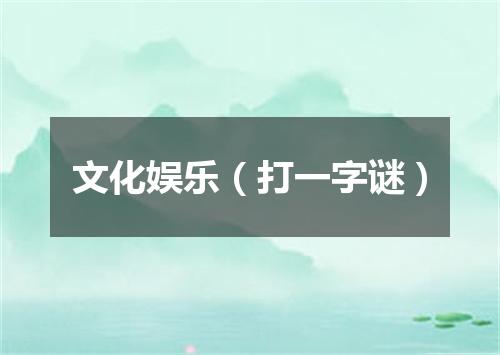 文化娱乐（打一字谜）