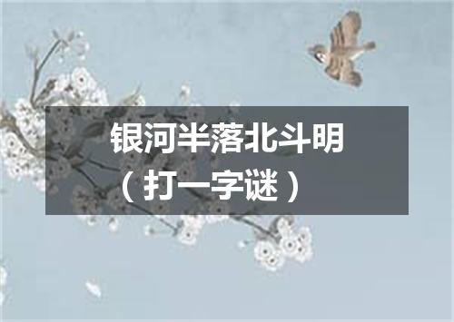 银河半落北斗明（打一字谜）