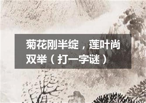 菊花刚半绽，莲叶尚双举（打一字谜）