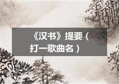 《汉书》提要（打一歌曲名）