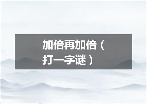 加倍再加倍（打一字谜）