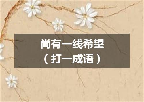 尚有一线希望（打一成语）