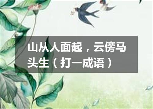 山从人面起，云傍马头生（打一成语）