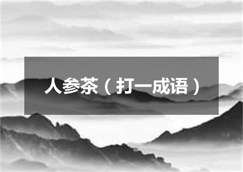 人参茶（打一成语）