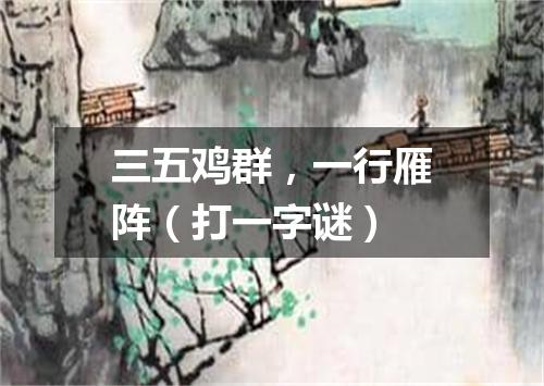 三五鸡群，一行雁阵（打一字谜）
