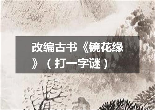 改编古书《镜花缘》（打一字谜）