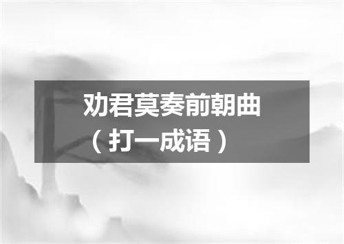 劝君莫奏前朝曲（打一成语）