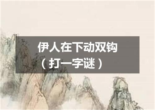 伊人在下动双钩（打一字谜）