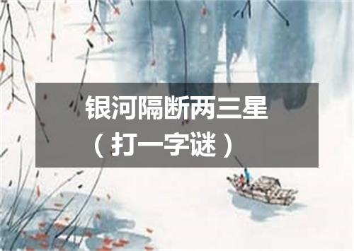 银河隔断两三星（打一字谜）