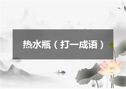 热水瓶（打一成语）