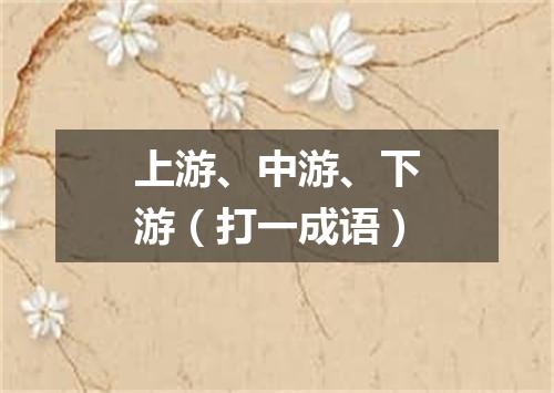 上游、中游、下游（打一成语）
