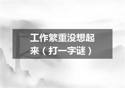 工作繁重没想起来（打一字谜）