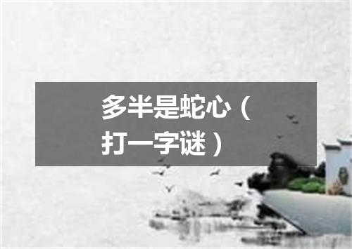 多半是蛇心（打一字谜）