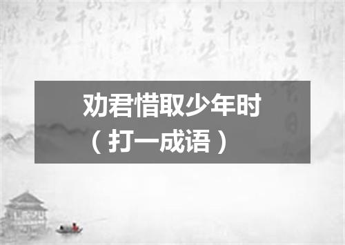 劝君惜取少年时（打一成语）