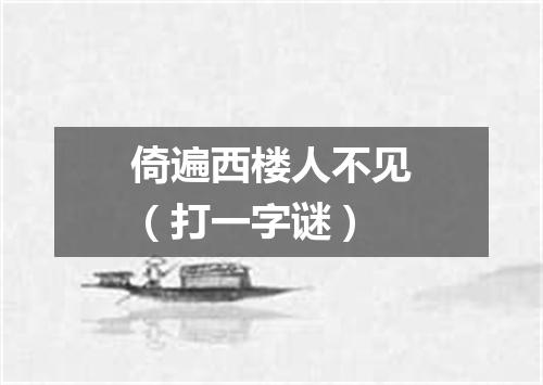 倚遍西楼人不见（打一字谜）