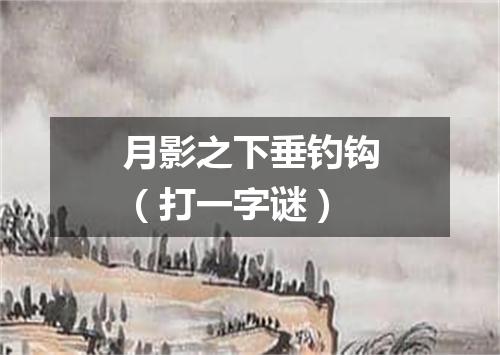 月影之下垂钓钩（打一字谜）