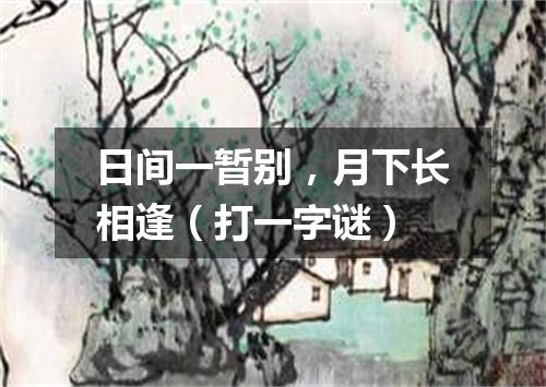 日间一暂别，月下长相逢（打一字谜）