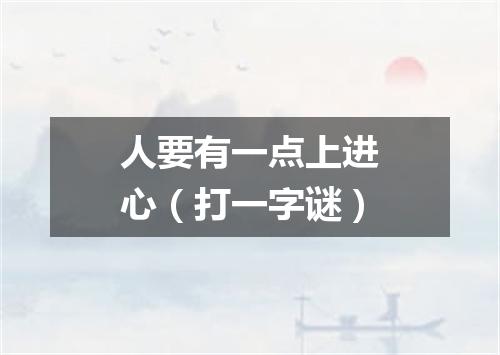 人要有一点上进心（打一字谜）