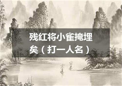 残红将小雀掩埋矣（打一人名）