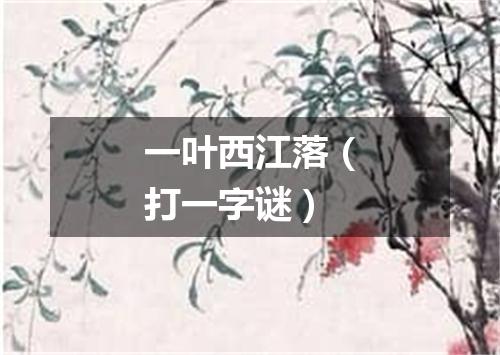 一叶西江落（打一字谜）