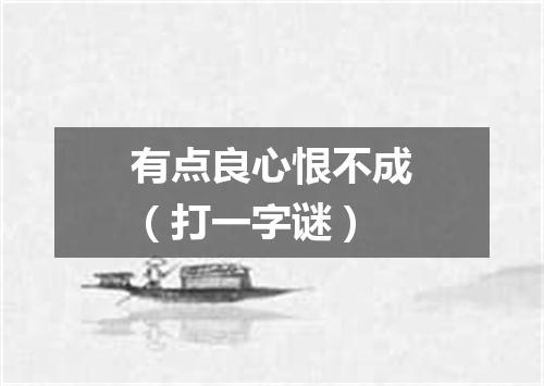 有点良心恨不成（打一字谜）