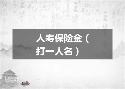 人寿保险金（打一人名）