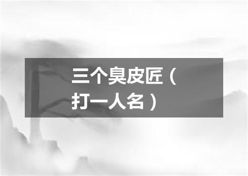 三个臭皮匠（打一人名）
