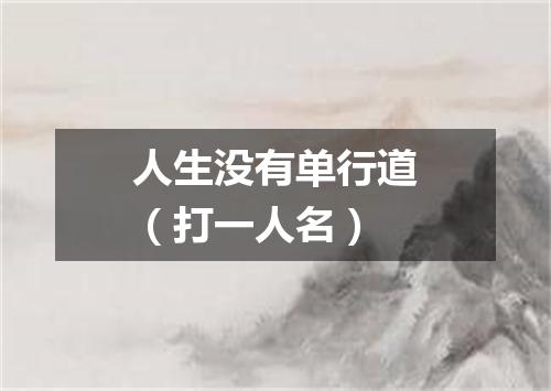 人生没有单行道（打一人名）