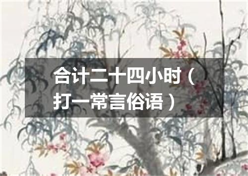 合计二十四小时（打一常言俗语）