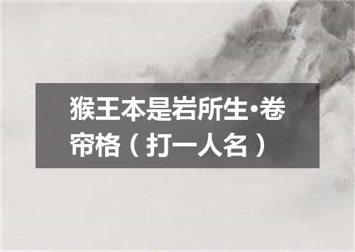 猴王本是岩所生·卷帘格（打一人名）