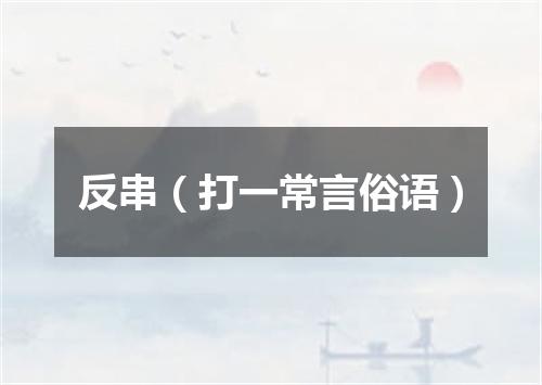 反串（打一常言俗语）