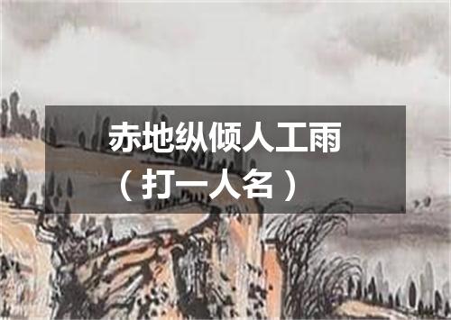 赤地纵倾人工雨（打一人名）