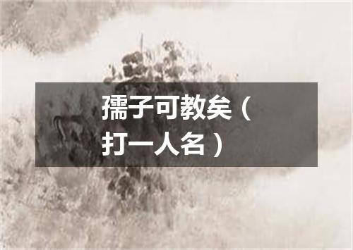 孺子可教矣（打一人名）
