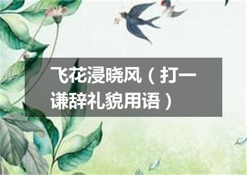 飞花浸晓风（打一谦辞礼貌用语）