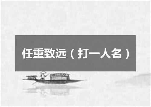 任重致远（打一人名）