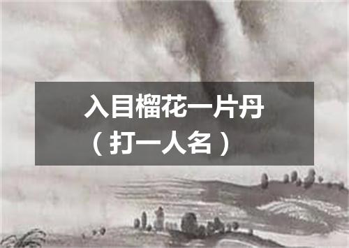 入目榴花一片丹（打一人名）