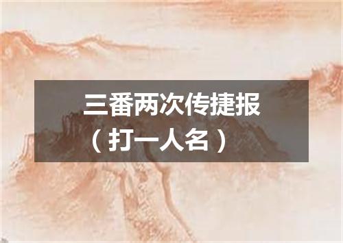 三番两次传捷报（打一人名）