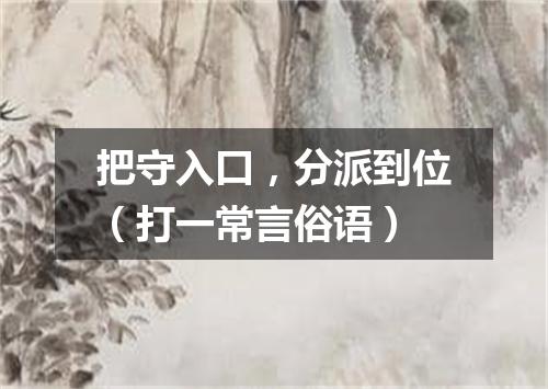 把守入口，分派到位（打一常言俗语）