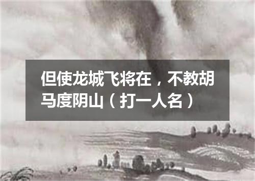 但使龙城飞将在，不教胡马度阴山（打一人名）